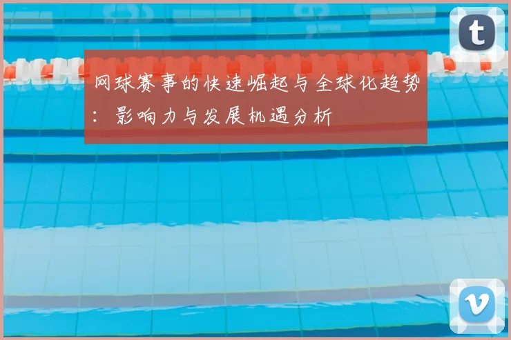网球赛事的快速崛起与全球化趋势：影响力与发展机遇分析