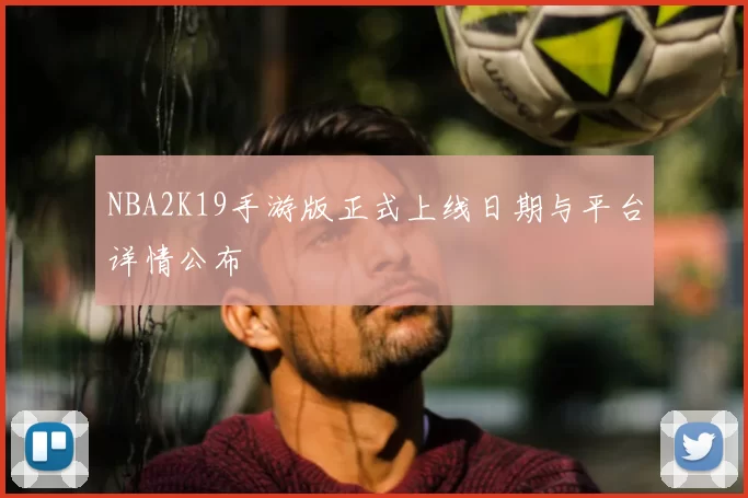 NBA2K19手游版正式上线日期与平台详情公布