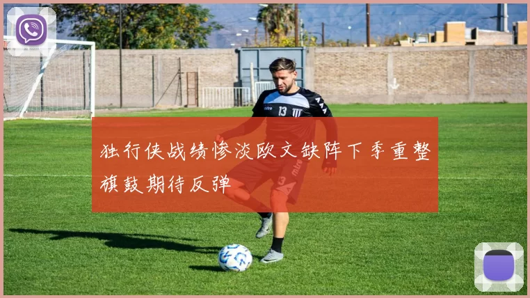 独行侠战绩惨淡欧文缺阵下季重整旗鼓期待反弹