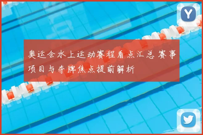奥运会水上运动赛程看点汇总 赛事项目与夺牌焦点提前解析