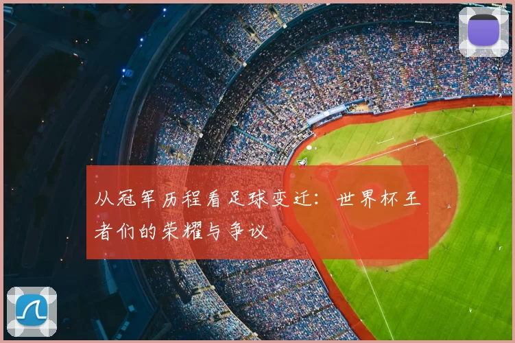 从冠军历程看足球变迁:世界杯王者们的荣耀与争议