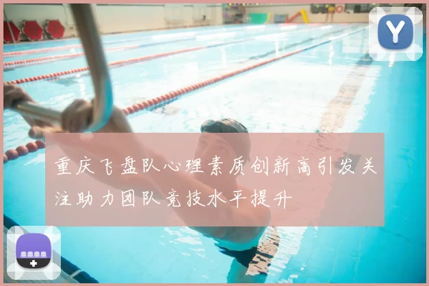 重庆飞盘队心理素质创新高引发关注助力团队竞技水平提升