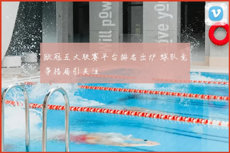 欧冠五大联赛平台排名出炉 球队竞争格局引关注