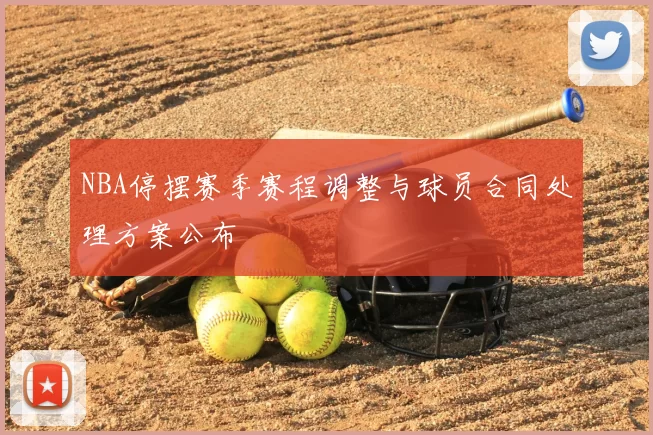 NBA停摆赛季赛程调整与球员合同处理方案公布