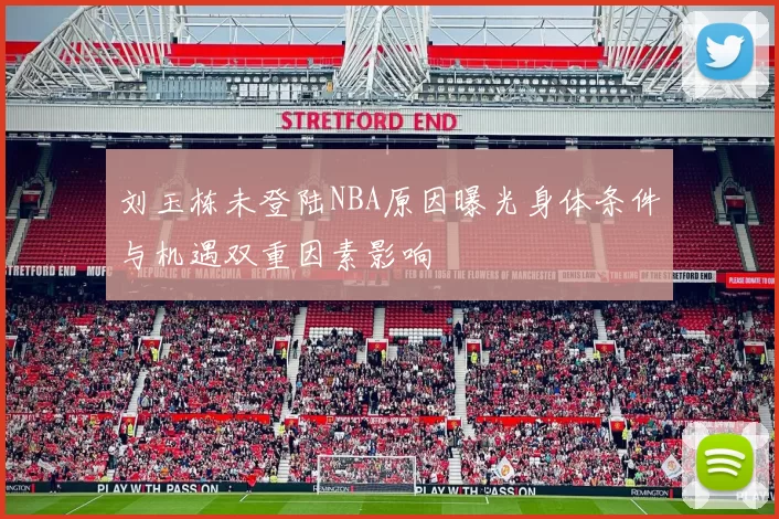 刘玉栋未登陆NBA原因曝光身体条件与机遇双重因素影响