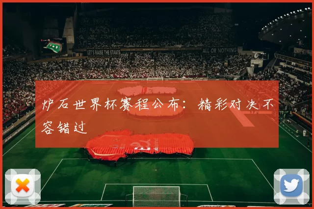 炉石世界杯赛程公布:精彩对决不容错过