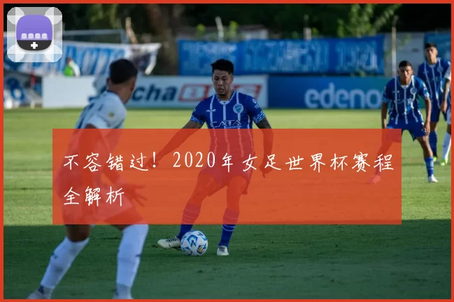 不容错过!2020年女足世界杯赛程全解析