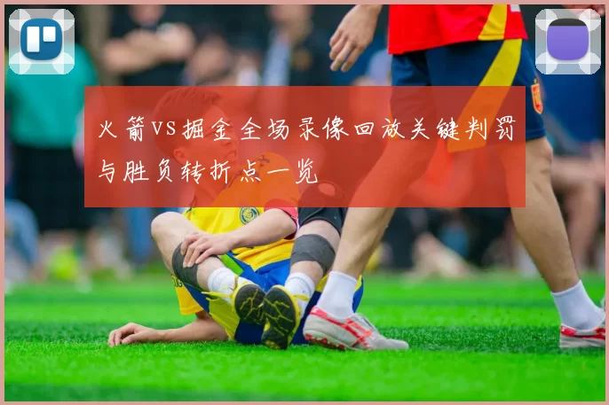 火箭vs掘金全场录像回放关键判罚与胜负转折点一览