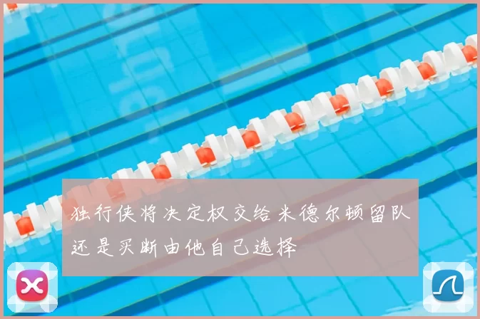 独行侠将决定权交给米德尔顿留队还是买断由他自己选择