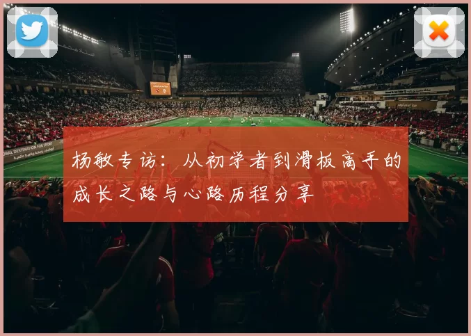 杨敏专访：从初学者到滑板高手的成长之路与心路历程分享