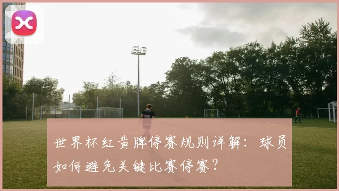 世界杯红黄牌停赛规则详解:球员如何避免关键比赛停赛?