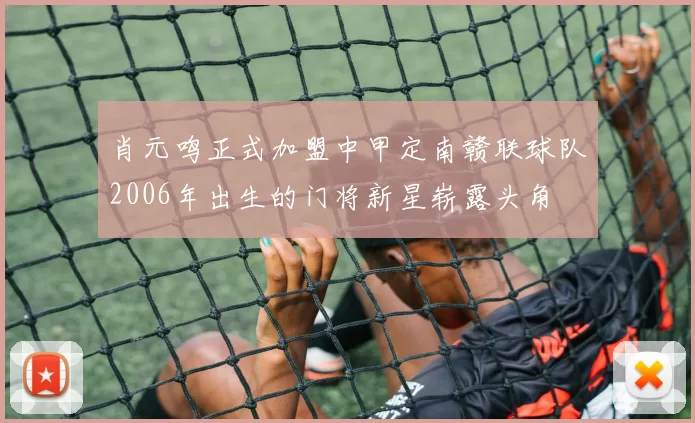肖元鸣正式加盟中甲定南赣联球队2006年出生的门将新星崭露头角