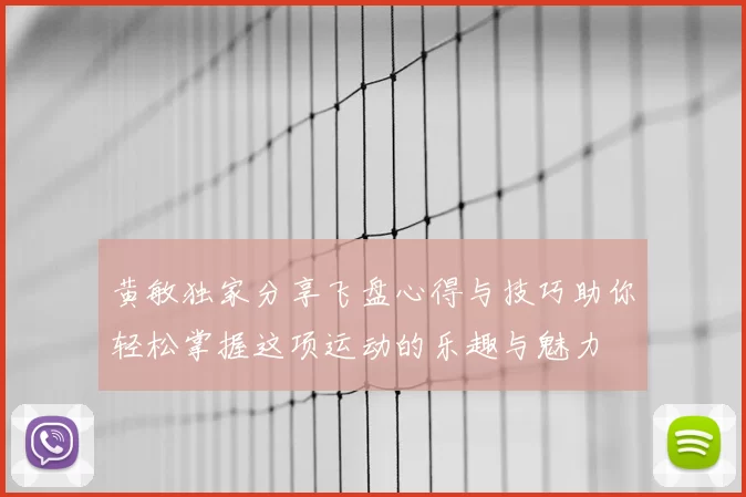 黄敏独家分享飞盘心得与技巧助你轻松掌握这项运动的乐趣与魅力