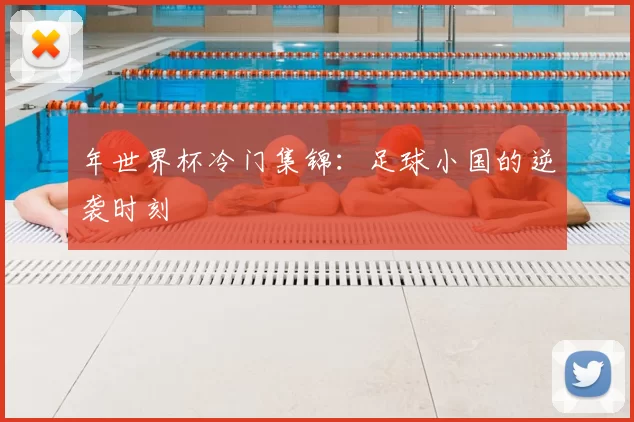 年世界杯冷门集锦:足球小国的逆袭时刻