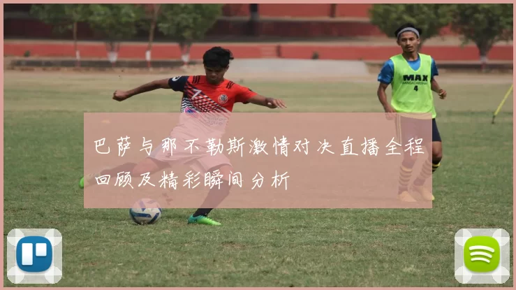 巴萨与那不勒斯激情对决直播全程回顾及精彩瞬间分析
