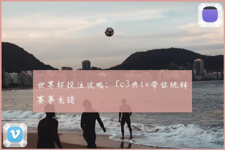 世界杯投注攻略:fc3典tv带你玩转赛事竞猜