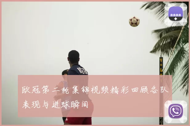 欧冠第二轮集锦视频精彩回顾各队表现与进球瞬间