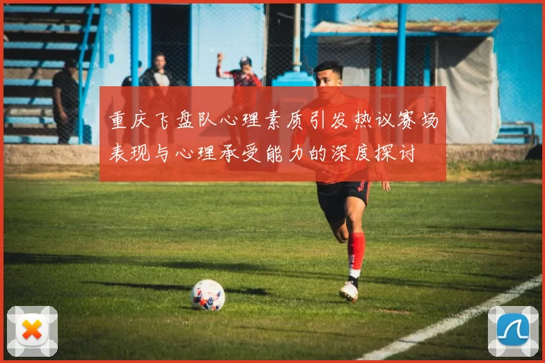 重庆飞盘队心理素质引发热议赛场表现与心理承受能力的深度探讨