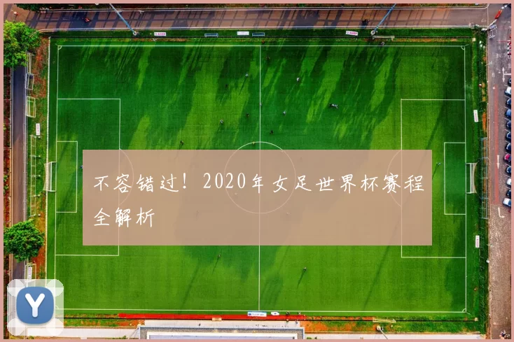 不容错过!2020年女足世界杯赛程全解析