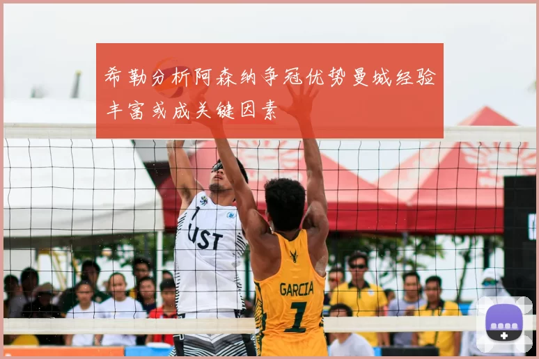 希勒分析阿森纳争冠优势曼城经验丰富或成关键因素