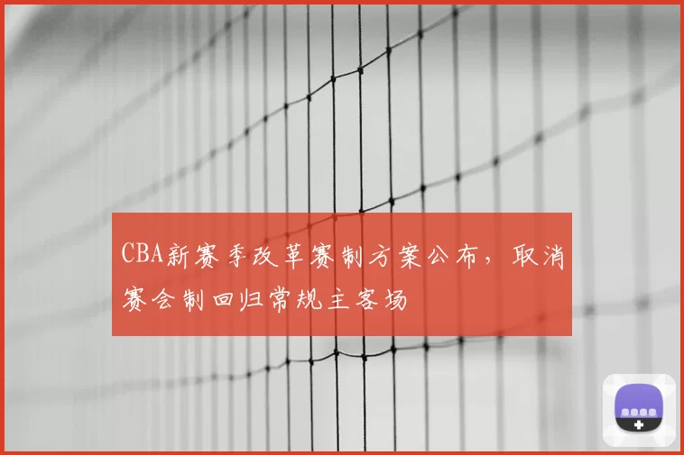 CBA新赛季改革赛制方案公布，取消赛会制回归常规主客场