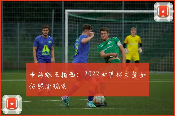 专访球王梅西:2022世界杯之梦如何照进现实