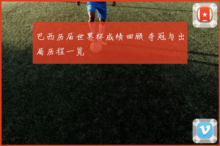 巴西历届世界杯成绩回顾 夺冠与出局历程一览