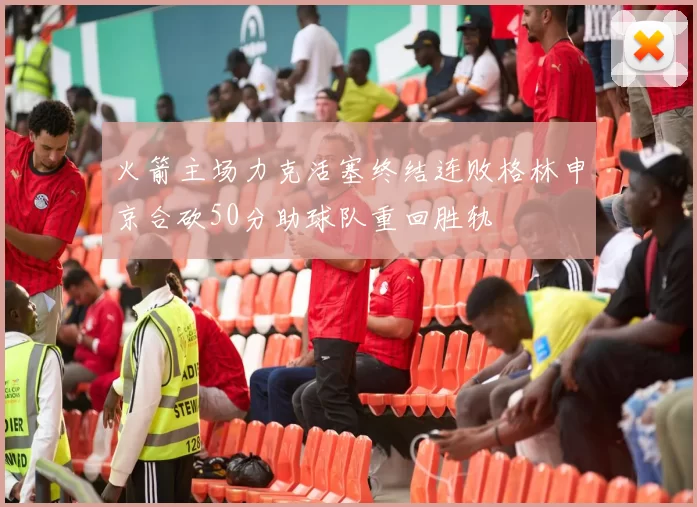 火箭主场力克活塞终结连败格林申京合砍50分助球队重回胜轨