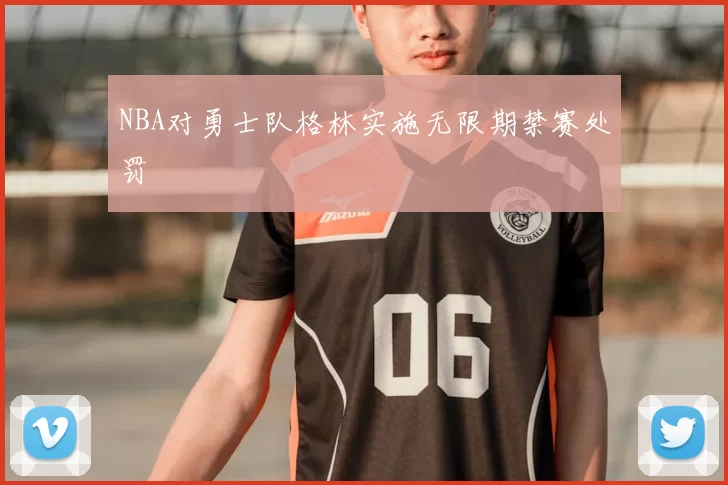 NBA对勇士队格林实施无限期禁赛处罚